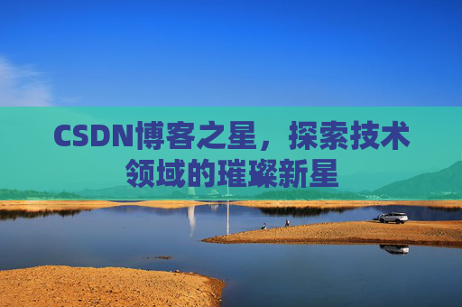 CSDN博客之星，探索技术领域的璀璨新星